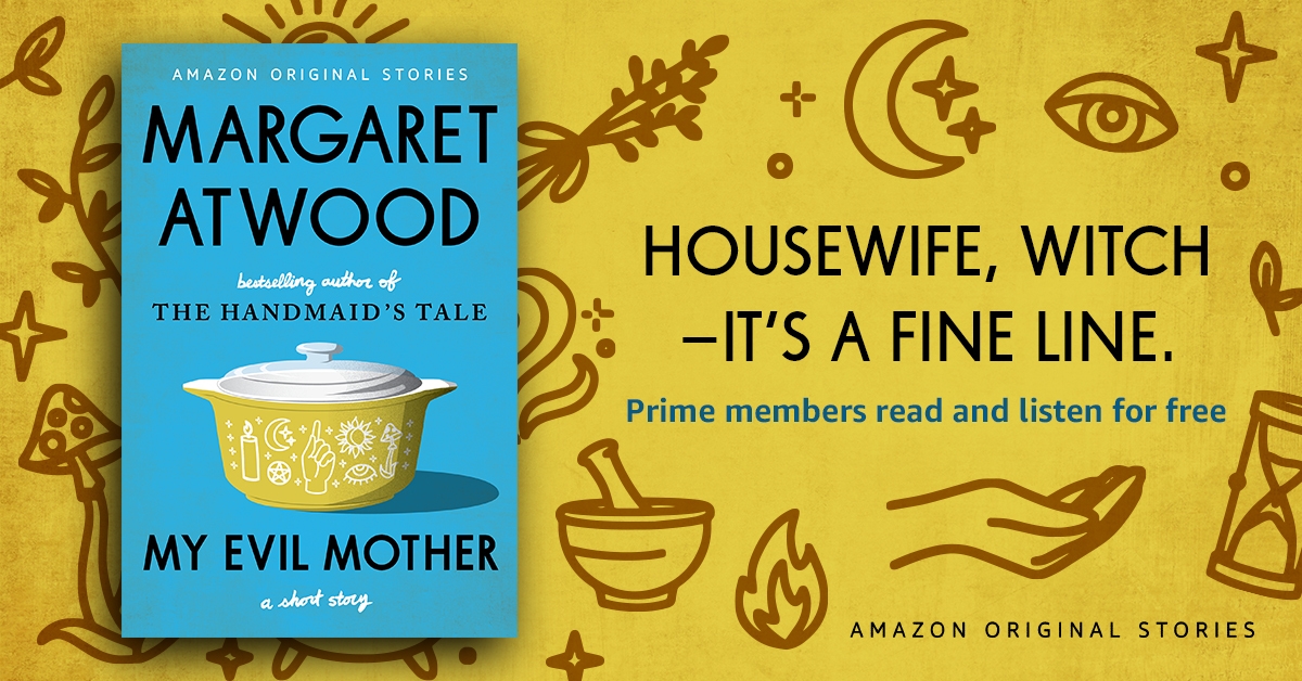 An illustrated image. On one side of the image, you see the book cover for Margaret Atwood's, My Evil Mother. On the right, you see the words, "Housewife, witch--it's a fine line." and below that text is a line that reads "Prime members read and listen for free." At the bottom is another line that says "Amazon Original Stories."