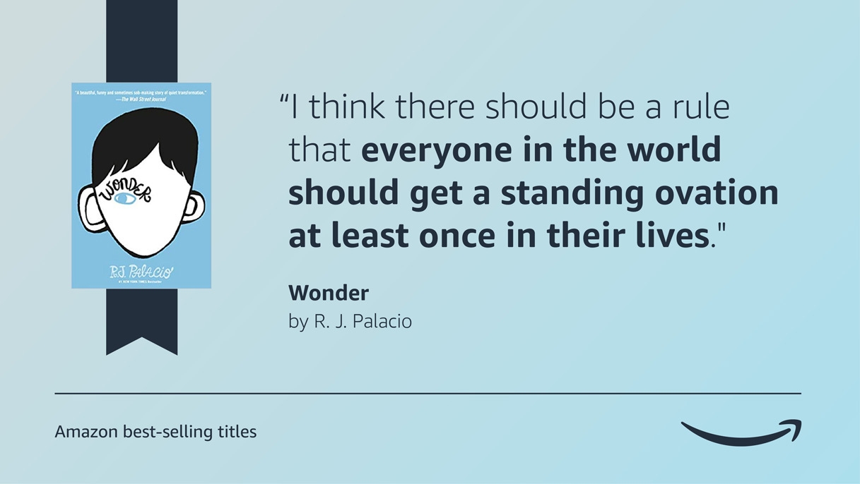A blue image with the cover of the book Wonder, on the left side of it. On the right side, there is a quote from the book that reads "“I think there should be a rule that everyone in the world should get a standing ovation at least once in their lives." A caption below all of this says "Amazon's best-selling titles" and the Amazon logo is on the bottom right side of the graphic.